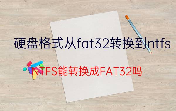 硬盘格式从fat32转换到ntfs NTFS能转换成FAT32吗？